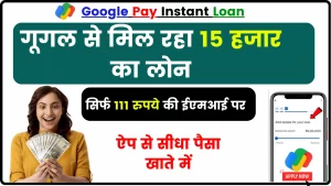 Google Pay Instant Loan, गूगल का बेहतरीन ऑफर, हर महीने मात्र 111 रुपये देकर मिलेगा 15 हजार का लोन, ऐप से सीधा पैसा खाते में