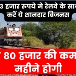 Railway Business Idea: सिर्फ 3 हजार रुपये मे रेलवे के साथ शुरू करें ये शानदार बिजनस, 40 से 80 हजार की कमाई हर महीने