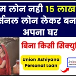 Union Ashiyana Personal Loan: होम लोन नही 15 लाख का पर्सनल लोन लेकर बनाओ अपना घर, बिना किसी सिक्युरिटी के