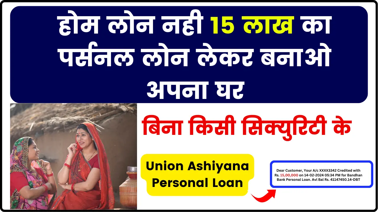 Union Ashiyana Personal Loan: होम लोन नही 15 लाख का पर्सनल लोन लेकर बनाओ अपना घर, बिना किसी सिक्युरिटी के